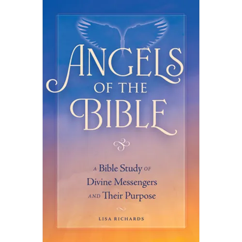 Angels of the Bible: A Bible Study of Divine Messengers and Their Purpose
