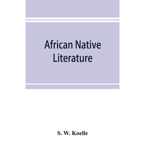 African native literature, or Proverbs, tales, fables, & historical fragments in the Kanuri or Bornu language. To which are added a translation of the