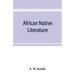 African native literature, or Proverbs, tales, fables, & historical fragments in the Kanuri or Bornu language. To which are added a translation of the