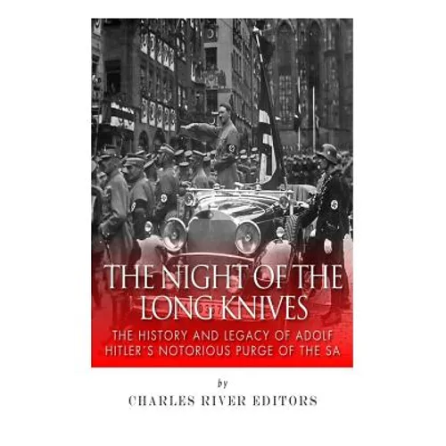 The Night of the Long Knives: The History and Legacy of Adolf Hitler's Notorious Purge of the SA