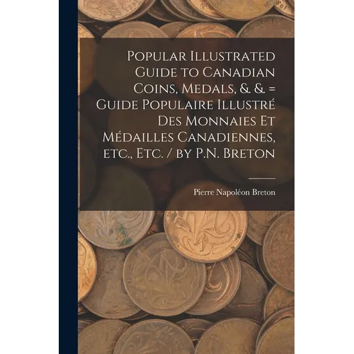 Popular Illustrated Guide to Canadian Coins, Medals, &. &. = Guide Populaire Illustré des Monnaies et Médailles Canadiennes, etc., etc. / by P.N. Bret