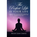 THE PERFECT LIFE Is Your Life: How we create, in the moment, thought by thought, the conditions and events that manifest in our lives