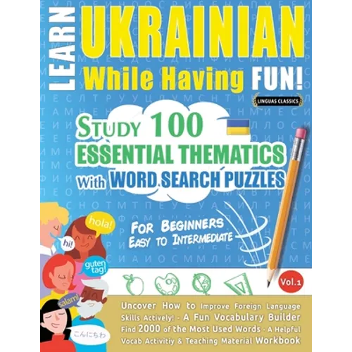 Learn Ukrainian While Having Fun! - For Beginners: EASY TO INTERMEDIATE - STUDY 100 ESSENTIAL THEMATICS WITH WORD SEARCH PUZZLES - VOL.1 - Uncover How - Paperback