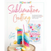 Sublimation Crafting: The Ultimate DIY Guide to Printing and Pressing Vibrant Tumblers, T-Shirts, Home Décor, and More