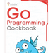 Go Programming Cookbook: Over 75+ recipes to program microservices, networking, database and APIs using Golang