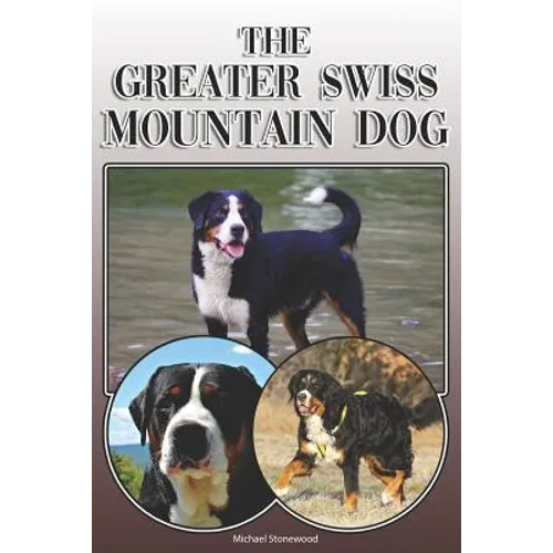The Greater Swiss Mountain Dog: A Complete and Comprehensive Owners Guide To: Buying, Owning, Health, Grooming, Training, Obedience, Understanding and