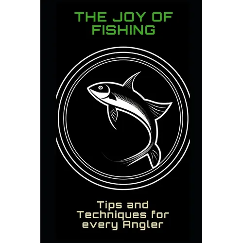 The Joy of Fishing: Tips and Techniques for Every Angler
