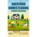 Backyard Homesteading & Market Gardening: 2-in-1 Compilation Step-By-Step Guide to Start Your Own Self Sufficient Sustainable Mini Farm on a 1/4 Acre