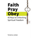 Faith Pray Obey: 40 Keys to Unlocking Spiritual Freedom
