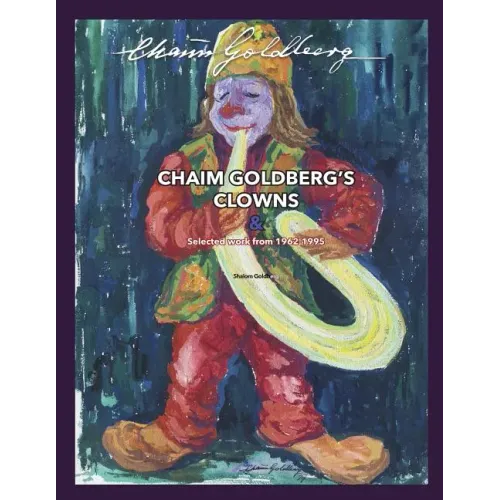 CHAIM GOLDBERG'S CLOWNS & Select Work 1962-1995: Exploring the diversity of a 20th century art genius.