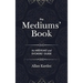 The Mediums' Book: containing Special Teachings from the Spirits on Manifestation, means to communicate with the Invisible World, Develop