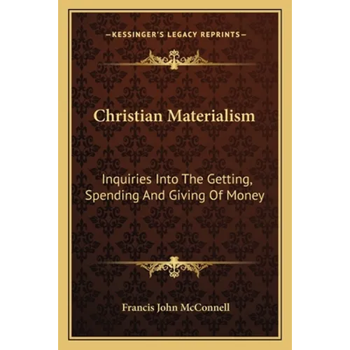 Christian Materialism: Inquiries Into The Getting, Spending And Giving Of Money