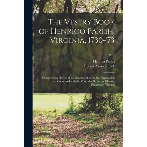 The Vestry Book of Henrico Parish, Virginia, 1730-'73: Comprising a History of the Erection of, and Other Interesting Facts Connected With the Venerab