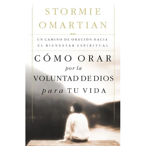 Como Orar Por La Voluntad de Dios Para Tu Vida: Un Camino de Oracion Hacia El Bienestar Espiritual = Praying God's Will for Your Life = Praying God's