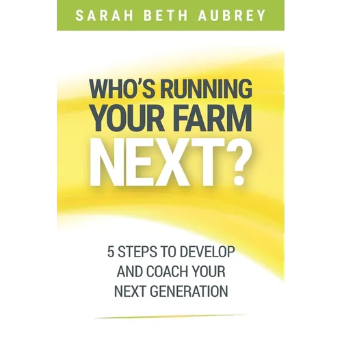 Who's Running Your Farm Next?: 5 Steps to Develop and Coach Your Next Generation
