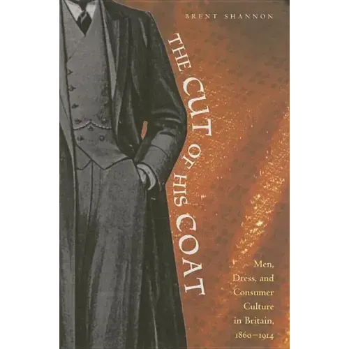 The Cut of His Coat: Men, Dress, and Consumer Culture in Britain, 1860-1914