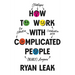 How to Work with Complicated People: Strategies for Effective Collaboration with (Nearly) Anyone