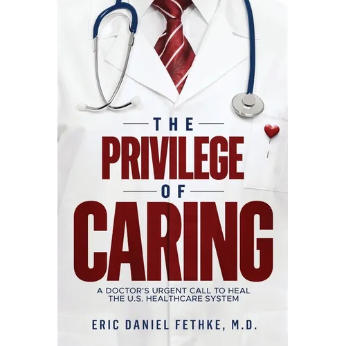 The Privilege of Caring: A Doctor's Urgent Call To Heal The U.S. Healthcare System