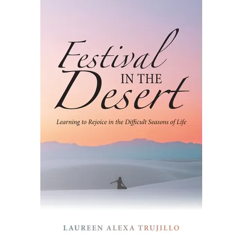Festival in the Desert: Learning to Rejoice in the Difficult Seasons of Life