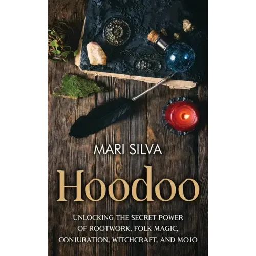 Hoodoo: Unlocking the Secret Power of Rootwork, Folk Magic, Conjuration, Witchcraft, and Mojo