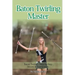 Baton Twirling Master: Baton Twirler - Step by Step Moves & Instructions