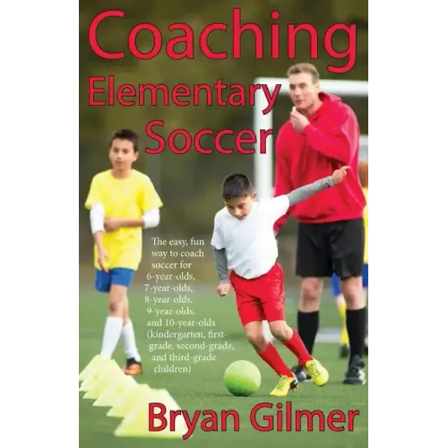 Coaching Elementary Soccer: The easy, fun way to coach soccer for 6-year-olds, 7-year-olds, 8-year-olds, 9-year-olds, and 10-year-olds (kindergar-