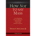 How Not to Say Mass, Third Edition: A Guidebook on Liturgical Principles and the Roman Missal