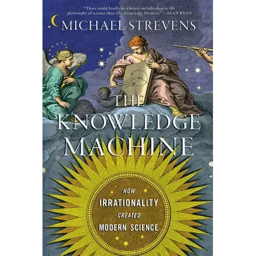 The Knowledge Machine: How Irrationality Created Modern Science
