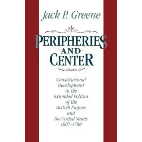 Peripheries and Center: Constitutional Development in the Extended Polities of the British Empire and the United States, 1607-1788