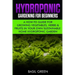 Hydroponic Gardening For Beginners: A How to Guide For Growing Vegetables, Herbs & Fruits in Your Own Self Sustainable Home Hydroponic Garden