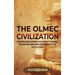The Olmec Civilization: An Enthralling Overview of the History of the Olmecs, Starting from Agriculture in Mesoamerica to the Fall of La Venta