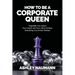 How to be a Corporate Queen: Negotiate Your Salary, Your Career, and Your Life to Achieve Everything You've Ever Wanted