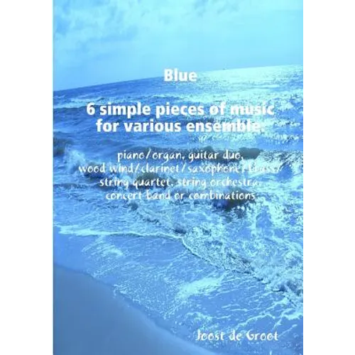 Blue 6 simple pieces of music for various ensemble: piano/organ, guitar duo, wood wind/clarinet/saxophone/brass/string quartet, string orchestra, conc