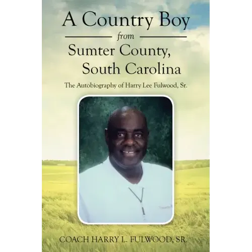 A Country Boy from Sumter County, South Carolina: The Autobiography of Harry Lee Fulwood, Sr.