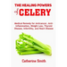 The Healing Powers of Celery: Medical Remedy for Anticancer, Anti-inflammation, Weight Loss, Thyroid Disease, Infertility, and Heart Disease
