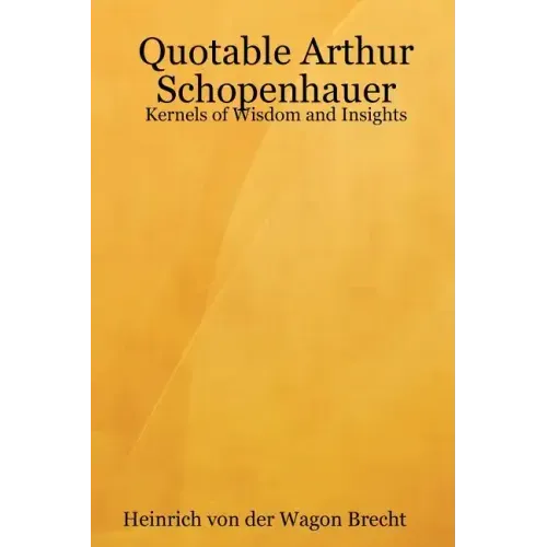 Quotable Arthur Schopenhauer: Kernels of Wisdom and Insights