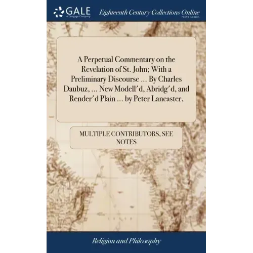 A Perpetual Commentary on the Revelation of St. John; With a Preliminary Discourse ... By Charles Daubuz, ... New Modell'd, Abridg'd, and Render'd Pla