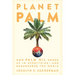 Planet Palm: How Palm Oil Ended Up in Everything--And Endangered the World
