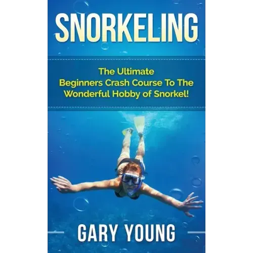 Snorkeling: The Ultimate Beginners Crash Course To The Wonderful Hobby of Snorkel!