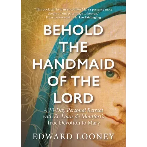 Behold the Handmaid of the Lord: A 10-Day Personal Retreat with St. Louis de Montfort's True Devotion to Mary
