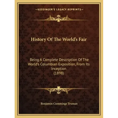 History Of The World's Fair: Being A Complete Description Of The World's Columbian Exposition, From Its Inception (1898)