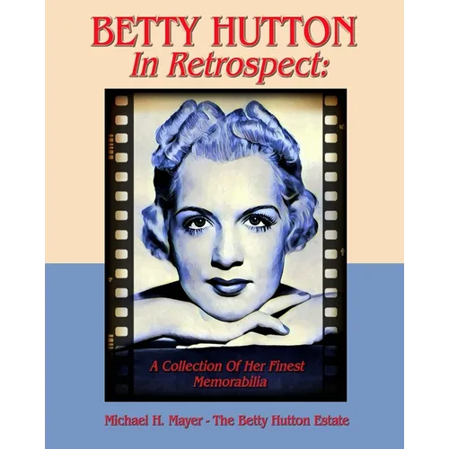 BETTY HUTTON In Retrospect: A Collection Of Her Finest Memorabilia
