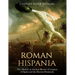 Roman Hispania: The History of Ancient Rome's Conquest of Spain and the Iberian Peninsula