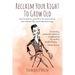 Reclaim Your Right To Grow Old: How to immerse yourself in, be curious about, and celebrate life's most important stage.