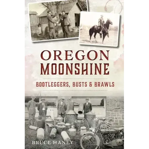 Oregon Moonshine: Bootleggers, Busts & Brawls
