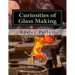 Curiosities of Glass Making: Processes and Productions of Ancient and Modern Ornamental Glass Manufacture