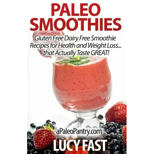 Paleo Smoothies: Gluten Free Dairy Free Smoothie Recipes for Health and Weight Loss... that Actually Taste GREAT!
