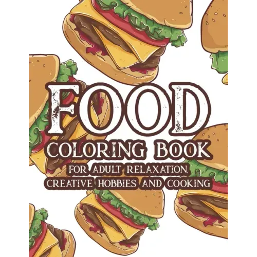 Food Coloring Book For Adult Relaxation Creative Hobbies And Cooking: Stress Relieving Coloring Pages Of Food, Calming And Comforting Food Illustratio