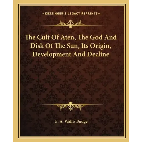 The Cult of Aten, the God and Disk of the Sun, Its Origin, Development and Decline
