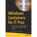 Windows Containers for It Pros: Transitioning Existing Applications to Containers for On-Premises, Cloud, or Hybrid